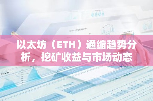 以太坊（ETH）通缩趋势分析，挖矿收益与市场动态