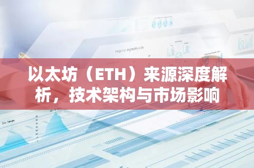 以太坊（ETH）来源深度解析，技术架构与市场影响