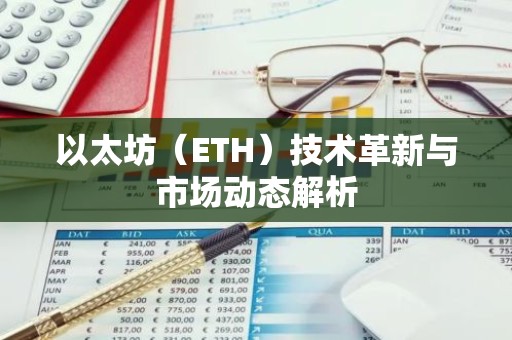 以太坊（ETH）技术革新与市场动态解析