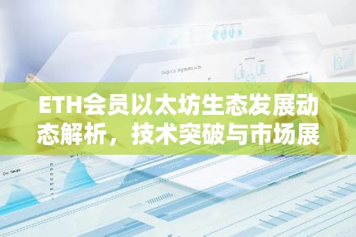 ETH会员以太坊生态发展动态解析，技术突破与市场展望