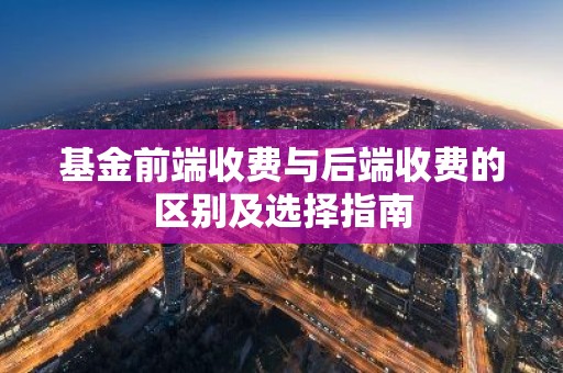 基金前端收费与后端收费的区别及选择指南