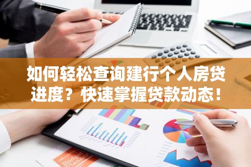 如何轻松查询建行个人房贷进度？快速掌握贷款动态！