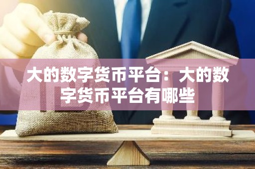 大的数字货币平台：大的数字货币平台有哪些