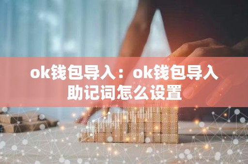 ok钱包导入：ok钱包导入助记词怎么设置