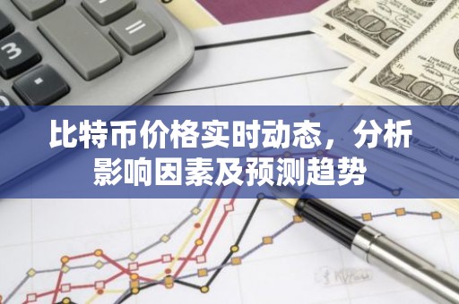 比特币价格实时动态，分析影响因素及预测趋势