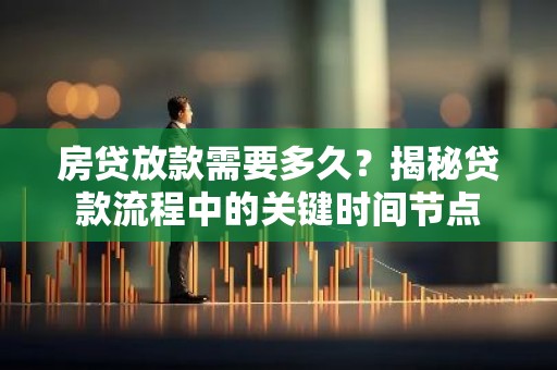 房贷放款需要多久？揭秘贷款流程中的关键时间节点