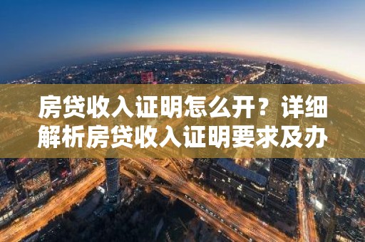 房贷收入证明怎么开？详细解析房贷收入证明要求及办理流程