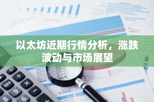 以太坊近期行情分析，涨跌波动与市场展望