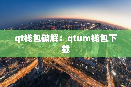 qt钱包破解：qtum钱包下载