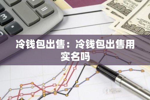 冷钱包出售：冷钱包出售用实名吗