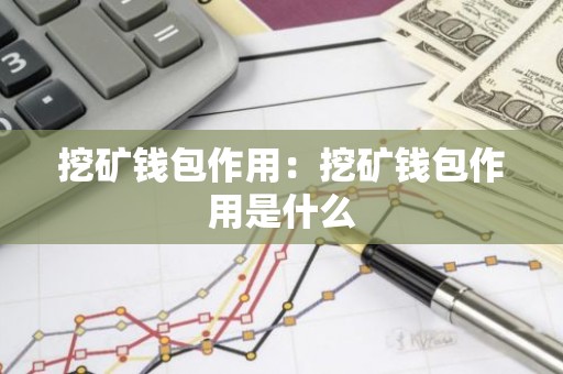 挖矿钱包作用：挖矿钱包作用是什么