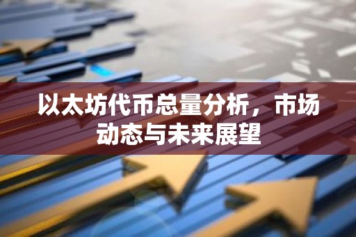 以太坊代币总量分析，市场动态与未来展望