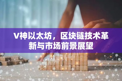 V神以太坊，区块链技术革新与市场前景展望
