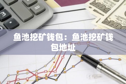 鱼池挖矿钱包：鱼池挖矿钱包地址