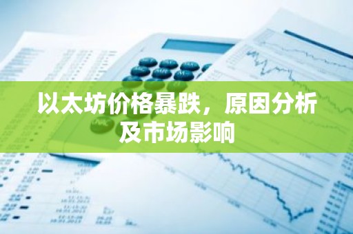 以太坊价格暴跌，原因分析及市场影响