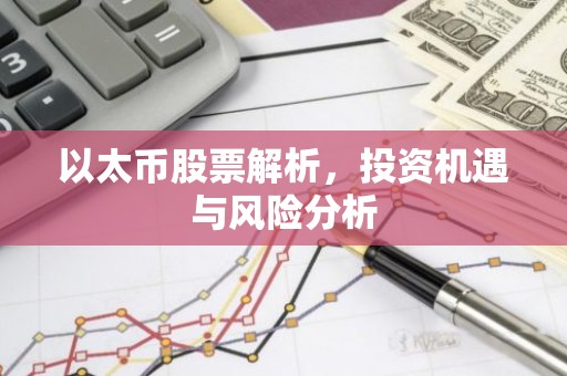 以太币股票解析，投资机遇与风险分析