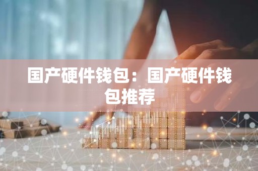 国产硬件钱包：国产硬件钱包推荐