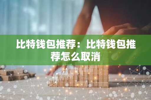 比特钱包推荐：比特钱包推荐怎么取消