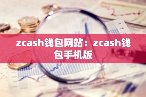 zcash钱包网站：zcash钱包手机版