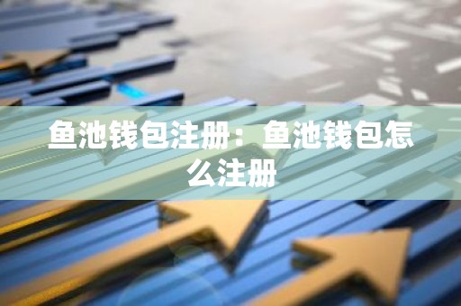 鱼池钱包注册：鱼池钱包怎么注册