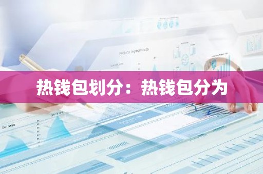 热钱包划分：热钱包分为