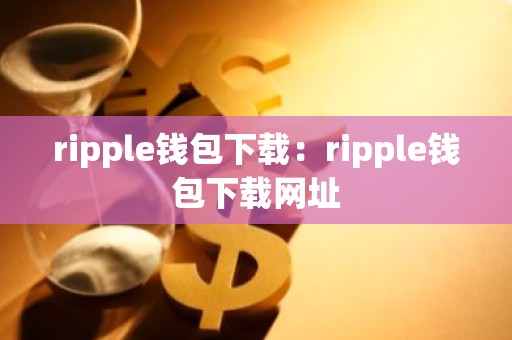 ripple钱包下载：ripple钱包下载网址