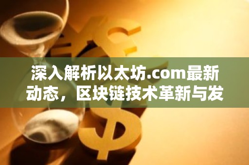 深入解析以太坊.com最新动态，区块链技术革新与发展