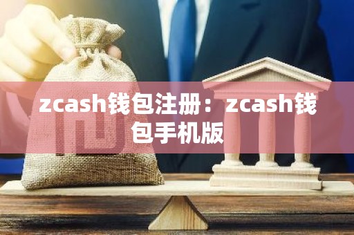 zcash钱包注册：zcash钱包手机版