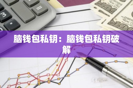脑钱包私钥：脑钱包私钥破解