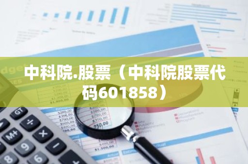 中科院.股票（中科院股票代码601858）