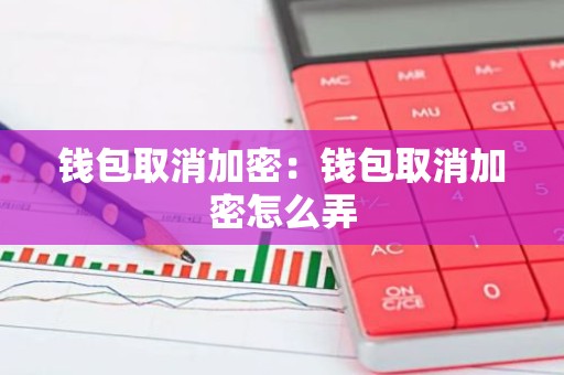 钱包取消加密：钱包取消加密怎么弄