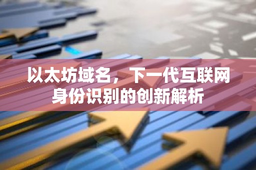 以太坊域名，下一代互联网身份识别的创新解析
