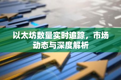 以太坊数量实时追踪，市场动态与深度解析