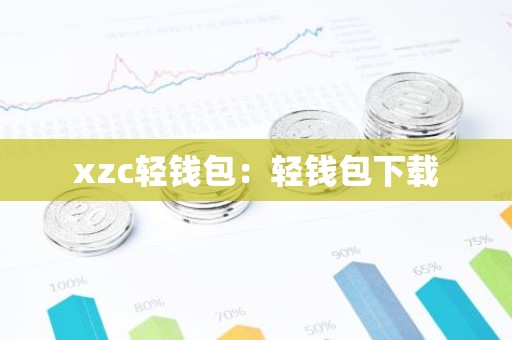 xzc轻钱包：轻钱包下载