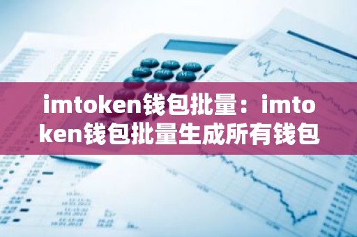 imtoken钱包批量：imtoken钱包批量生成所有钱包助记词的详细步骤