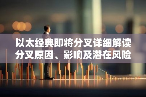 以太经典即将分叉详细解读分叉原因、影响及潜在风险