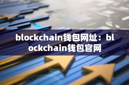 blockchain钱包网址：blockchain钱包官网