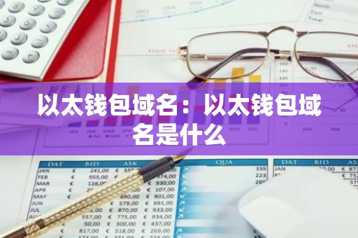 以太钱包域名：以太钱包域名是什么