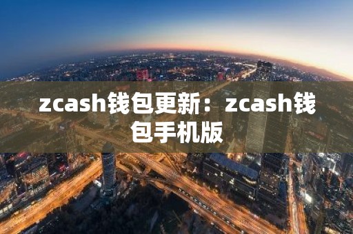 zcash钱包更新：zcash钱包手机版