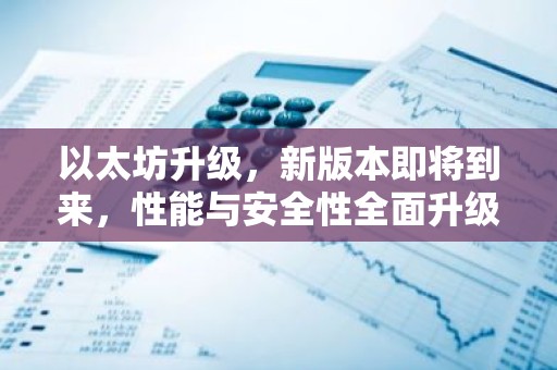 以太坊升级，新版本即将到来，性能与安全性全面升级