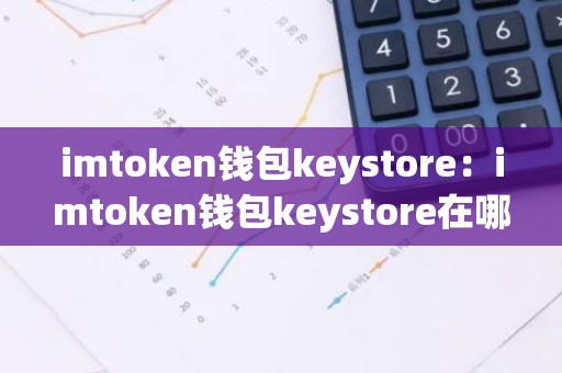 imtoken钱包keystore：imtoken钱包keystore在哪里查看