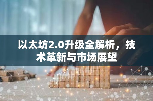 以太坊2.0升级全解析，技术革新与市场展望