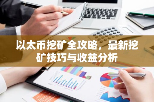 以太币挖矿全攻略，最新挖矿技巧与收益分析
