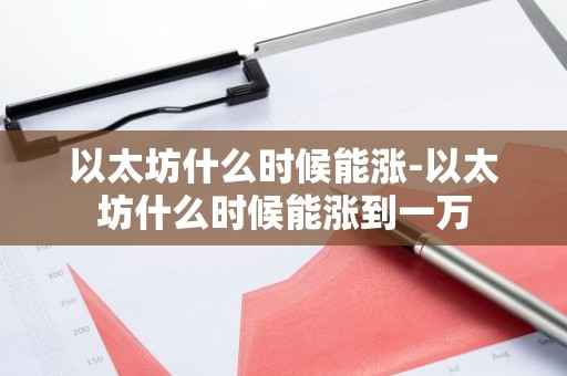 以太坊什么时候能涨-以太坊什么时候能涨到一万