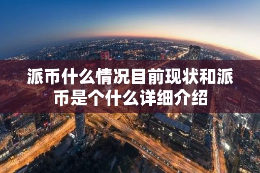 派币什么情况目前现状和派币是个什么详细介绍