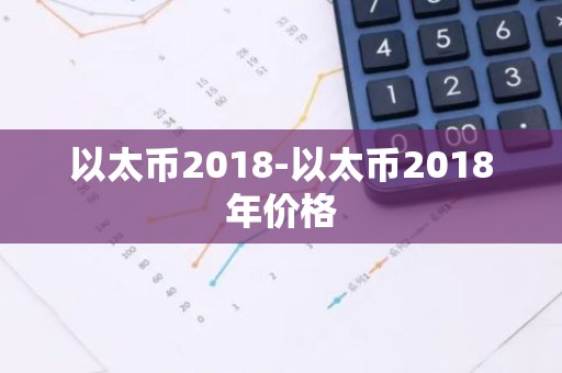以太币2018-以太币2018年价格