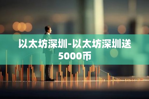 以太坊深圳-以太坊深圳送5000币