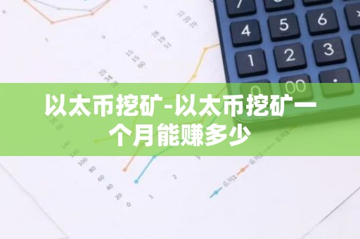 以太币挖矿-以太币挖矿一个月能赚多少