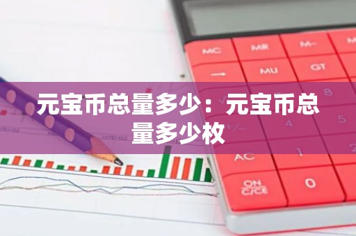 元宝币总量多少：元宝币总量多少枚