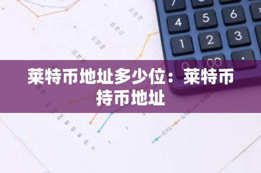 莱特币地址多少位：莱特币持币地址